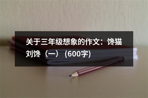 關(guān)于三年級(jí)想象的作文：饞貓劉饞（一） (600字)