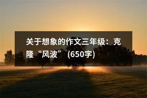 關(guān)于想象的作文三年級(jí)：克隆“風(fēng)波” (650字)