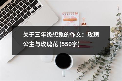 關(guān)于三年級(jí)想象的作文：玫瑰公主與玫瑰花 (550字)