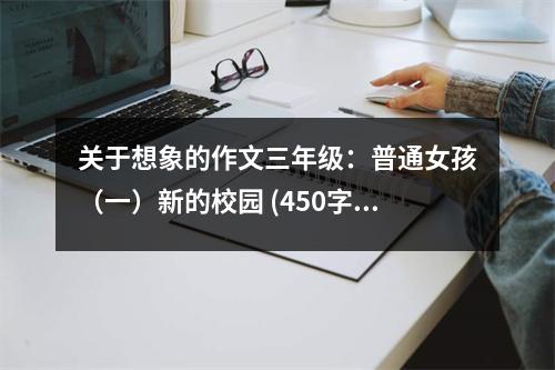 關(guān)于想象的作文三年級(jí)：普通女孩（一）新的校園 (450字)