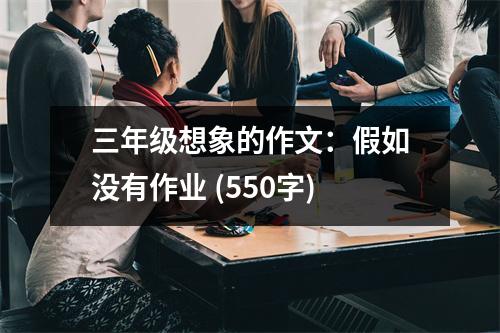 三年級想象的作文：假如沒有作業(yè) (550字)