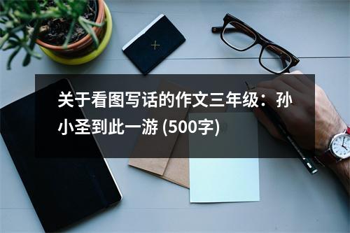 關于看圖寫話的作文三年級：孫小圣到此一游 (500字)