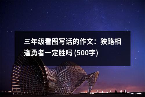 三年級看圖寫話的作文：狹路相逢勇者一定勝嗎 (500字)