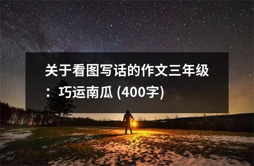 關于看圖寫話的作文三年級：巧運南瓜 (400字)