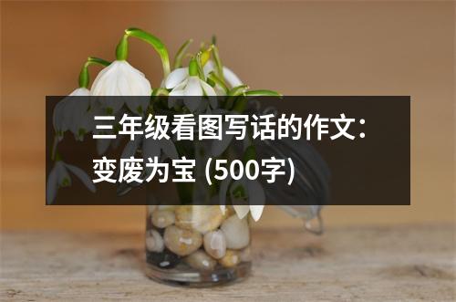 三年級(jí)看圖寫(xiě)話的作文：變廢為寶 (500字)