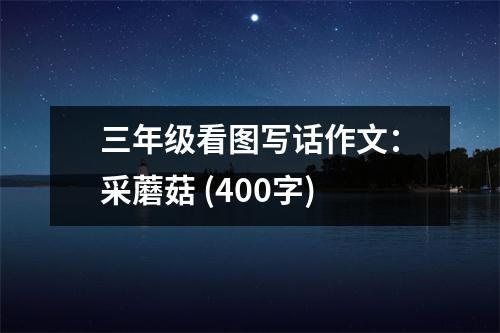 三年級(jí)看圖寫(xiě)話作文：采蘑菇 (400字)