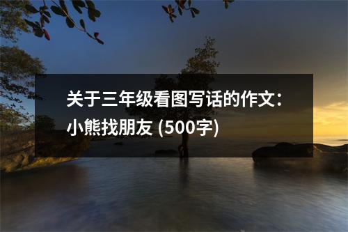 關(guān)于三年級(jí)看圖寫(xiě)話的作文：小熊找朋友 (500字)