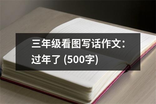 三年級(jí)看圖寫(xiě)話作文：過(guò)年了 (500字)