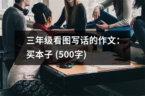 三年級(jí)看圖寫(xiě)話的作文：買(mǎi)本子 (500字)