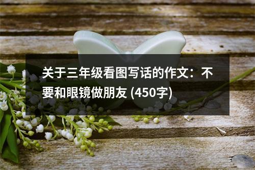 關(guān)于三年級(jí)看圖寫(xiě)話的作文：不要和眼鏡做朋友 (450字)