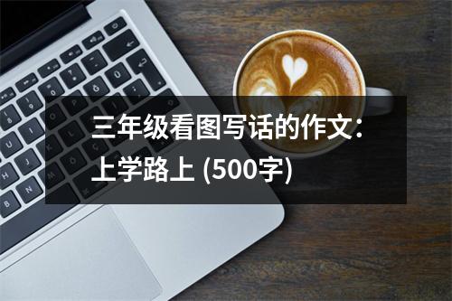 三年級看圖寫話的作文：上學(xué)路上 (500字)