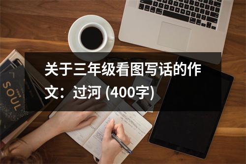 關(guān)于三年級(jí)看圖寫話的作文：過河 (400字)