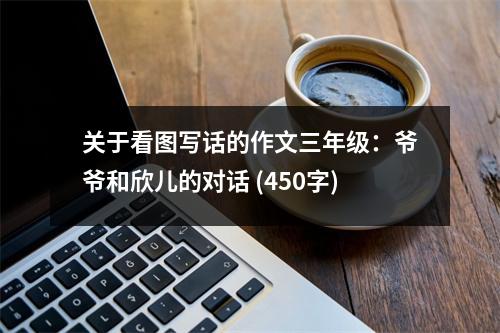 關(guān)于看圖寫話的作文三年級(jí)：爺爺和欣兒的對(duì)話 (450字)