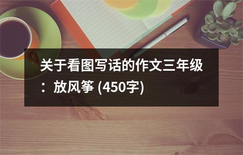 關于看圖寫話的作文三年級：放風箏 (450字)