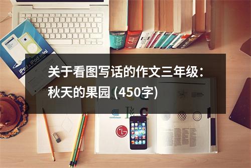 關于看圖寫話的作文三年級：秋天的果園 (450字)