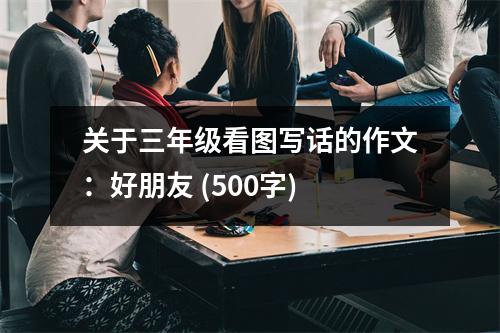 關于三年級看圖寫話的作文：好朋友 (500字)