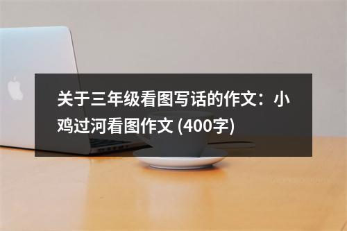 關(guān)于三年級(jí)看圖寫話的作文：小雞過河看圖作文 (400字)