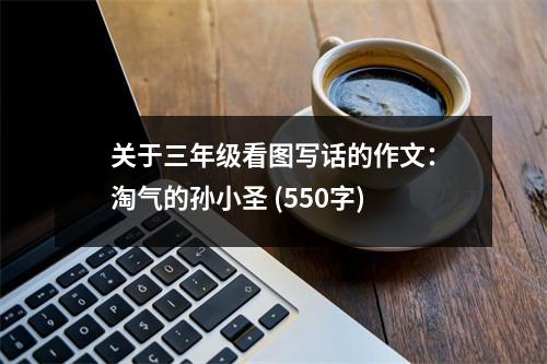 關(guān)于三年級(jí)看圖寫(xiě)話(huà)的作文：淘氣的孫小圣 (550字)