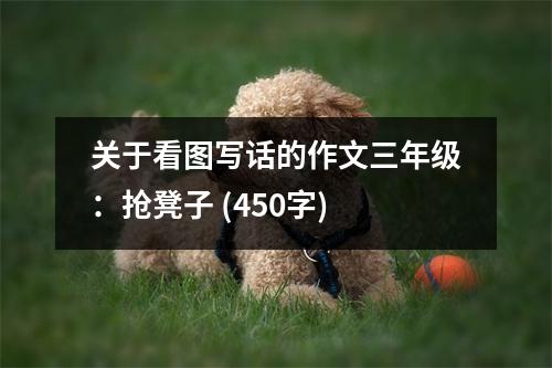 關(guān)于看圖寫話的作文三年級：搶凳子 (450字)