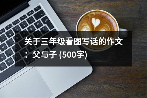 關(guān)于三年級看圖寫話的作文：父與子 (500字)