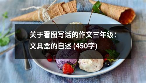 關(guān)于看圖寫話的作文三年級：文具盒的自述 (450字)
