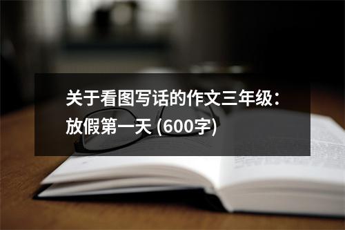 關(guān)于看圖寫話的作文三年級(jí)：放假第一天 (600字)