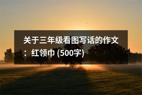 關(guān)于三年級看圖寫話的作文：紅領(lǐng)巾 (500字)
