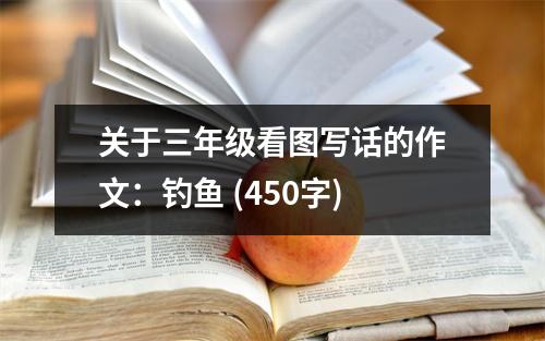 關(guān)于三年級看圖寫話的作文：釣魚 (450字)