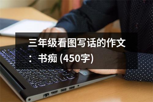 三年級(jí)看圖寫(xiě)話的作文：書(shū)癡 (450字)