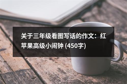 關(guān)于三年級看圖寫話的作文：紅蘋果高級小鬧鐘 (450字)