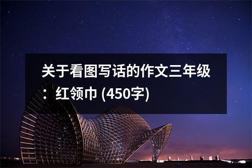 關(guān)于看圖寫話的作文三年級：紅領(lǐng)巾 (450字)