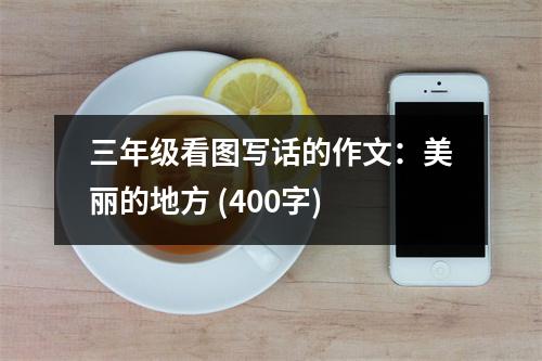 三年級(jí)看圖寫話的作文：美麗的地方 (400字)