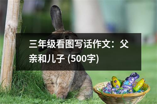 三年級(jí)看圖寫話作文：父親和兒子 (500字)