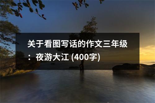 關(guān)于看圖寫話的作文三年級(jí)：夜游大江 (400字)