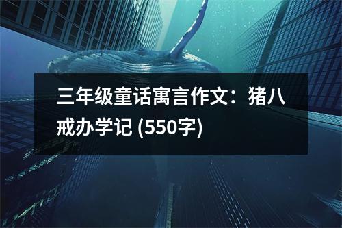 三年級童話寓言作文：豬八戒辦學(xué)記 (550字)