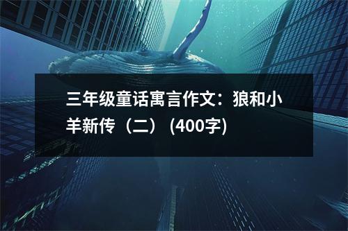 三年級(jí)童話寓言作文：狼和小羊新傳（二） (400字)