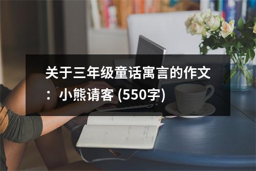 關(guān)于三年級(jí)童話寓言的作文：小熊請(qǐng)客 (550字)