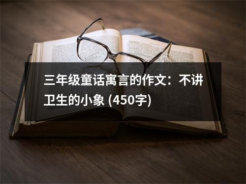 三年級(jí)童話寓言的作文：不講衛(wèi)生的小象 (450字)