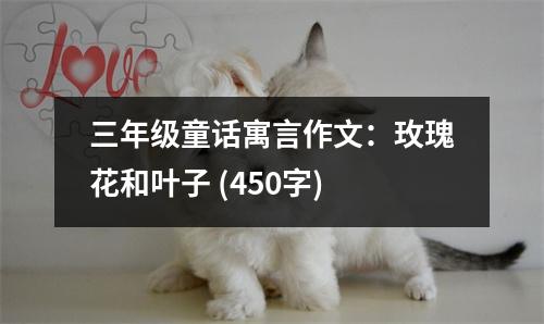三年級(jí)童話寓言作文：玫瑰花和葉子 (450字)