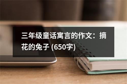 三年級(jí)童話寓言的作文：摘花的兔子 (650字)