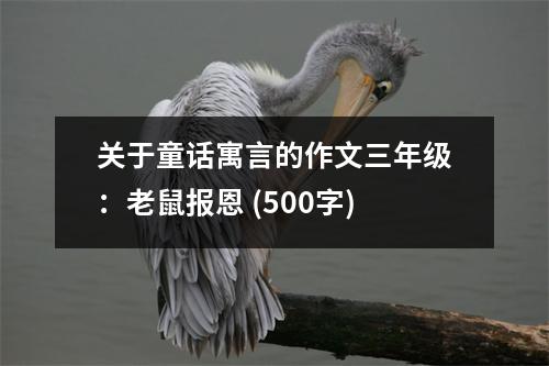關于童話寓言的作文三年級：老鼠報恩 (500字)