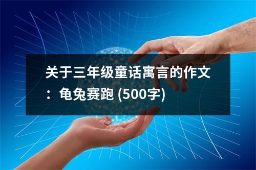 關(guān)于三年級童話寓言的作文：龜兔賽跑 (500字)