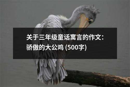 關(guān)于三年級童話寓言的作文：驕傲的大公雞 (500字)