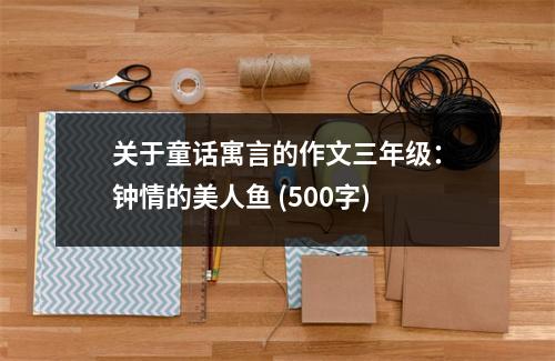 關(guān)于童話寓言的作文三年級：鐘情的美人魚 (500字)