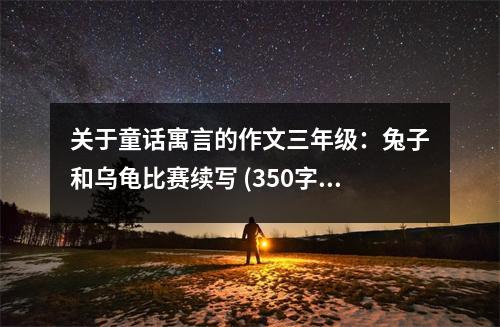 關(guān)于童話寓言的作文三年級：兔子和烏龜比賽續(xù)寫 (350字)