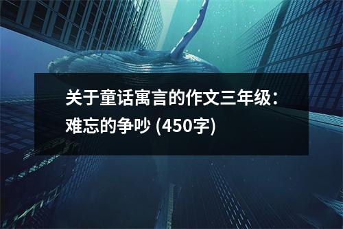 關(guān)于童話寓言的作文三年級：難忘的爭吵 (450字)