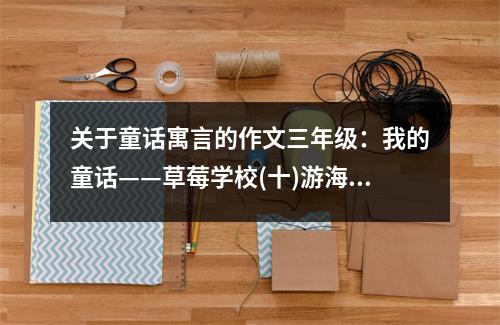 關(guān)于童話寓言的作文三年級(jí)：我的童話——草莓學(xué)校(十)游海南 (500字)
