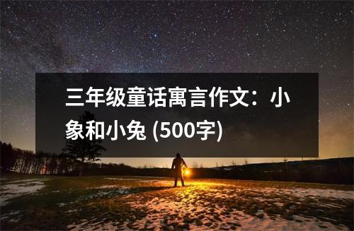 三年級(jí)童話寓言作文：小象和小兔 (500字)