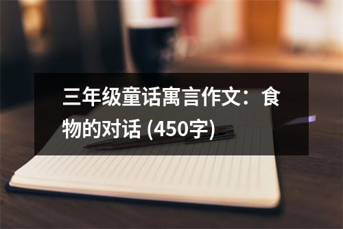 三年級(jí)童話寓言作文：食物的對(duì)話 (450字)