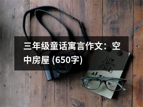 三年級(jí)童話寓言作文：空中房屋 (650字)